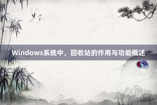 Windows系统中，回收站的作用与功能概述