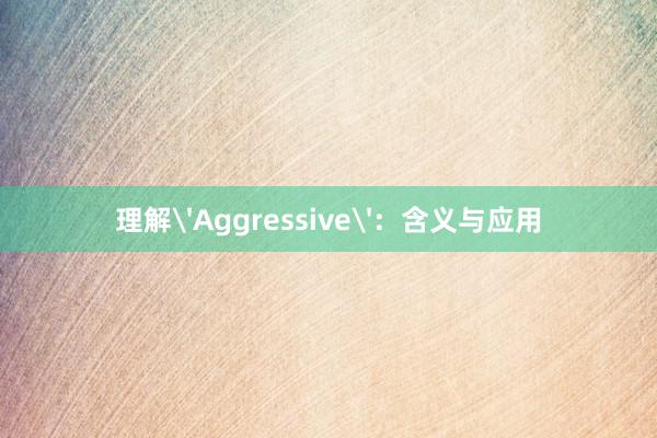 理解'Aggressive'：含义与应用